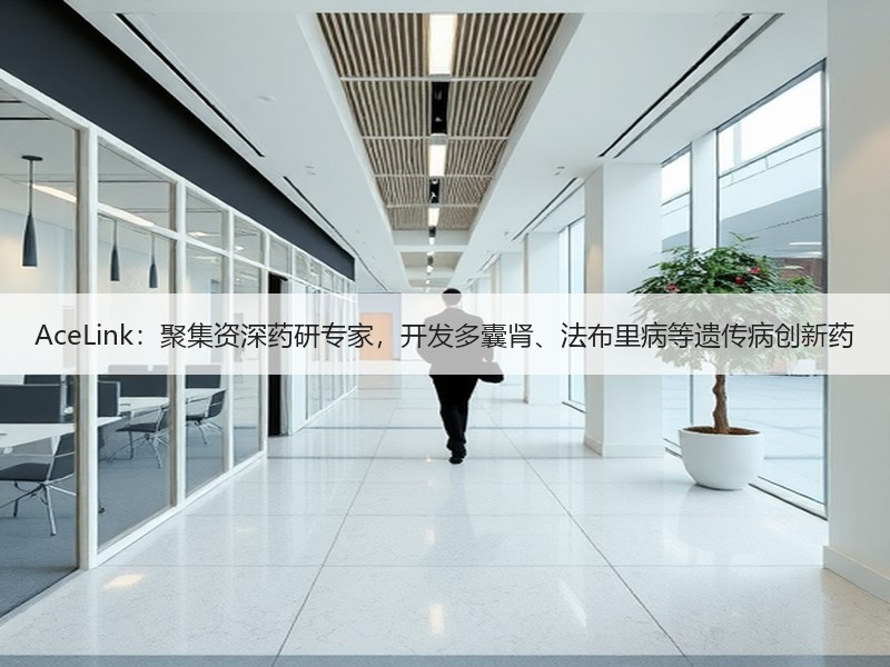 AceLink：聚集资深药研专家，开发多囊肾、法布里病等遗传病创新药