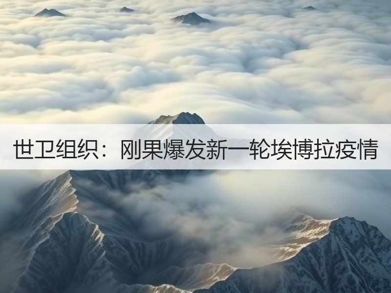 世卫组织：刚果爆发新一轮埃博拉疫情