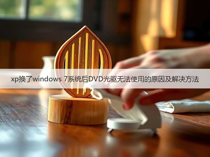 xp换了windows 7系统后DVD光驱无法使用的原因及解决方法