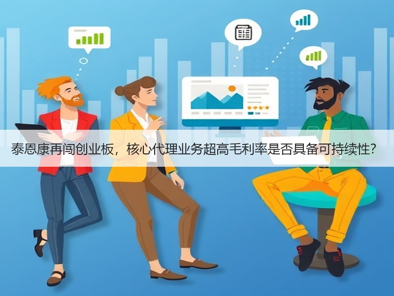 泰恩康再闯创业板，核心代理业务超高毛利率是否具备可持续性？