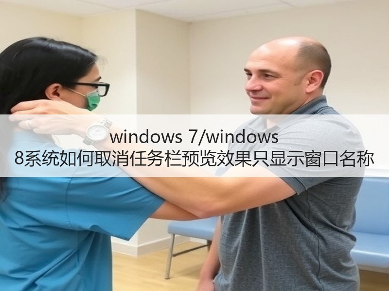 windows 7/windows 8系统如何取消任务栏预览效果只显示窗口名称