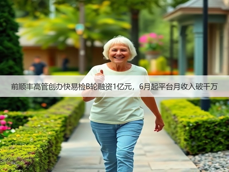 前顺丰高管创办快易检B轮融资1亿元，6月起平台月收入破千万