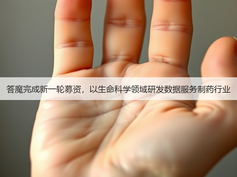 答魔完成新一轮募资，以生命科学领域研发数据服务制药行业
