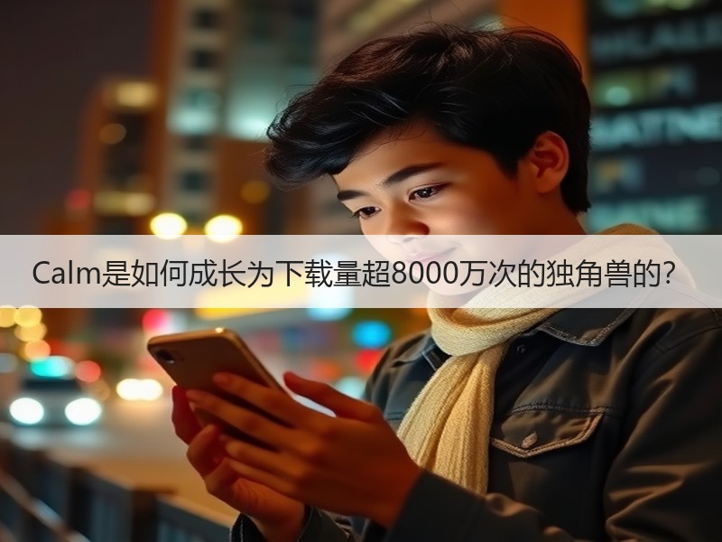Calm是如何成长为下载量超8000万次的独角兽的？