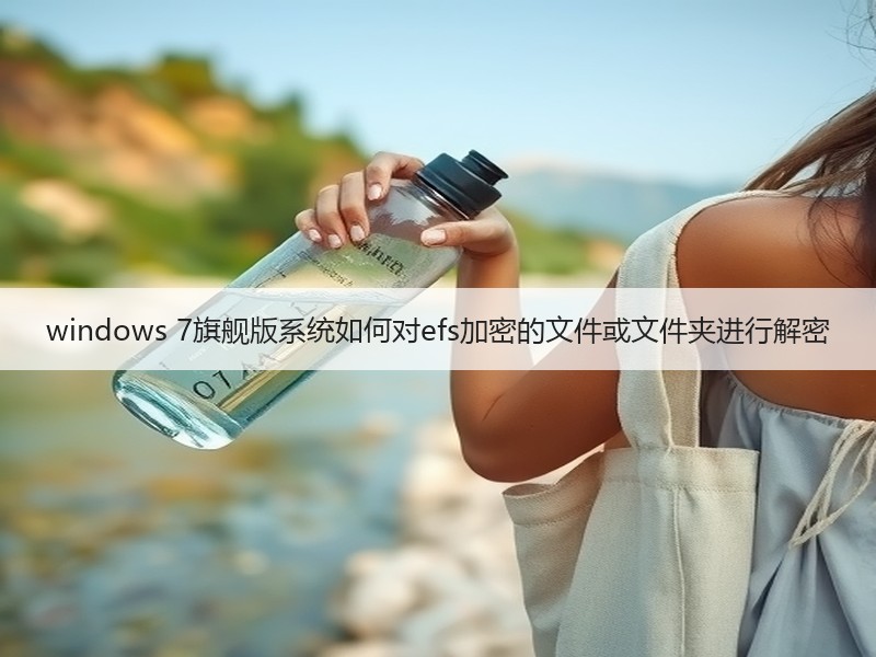 windows 7旗舰版系统如何对efs加密的文件或文件夹进行解密