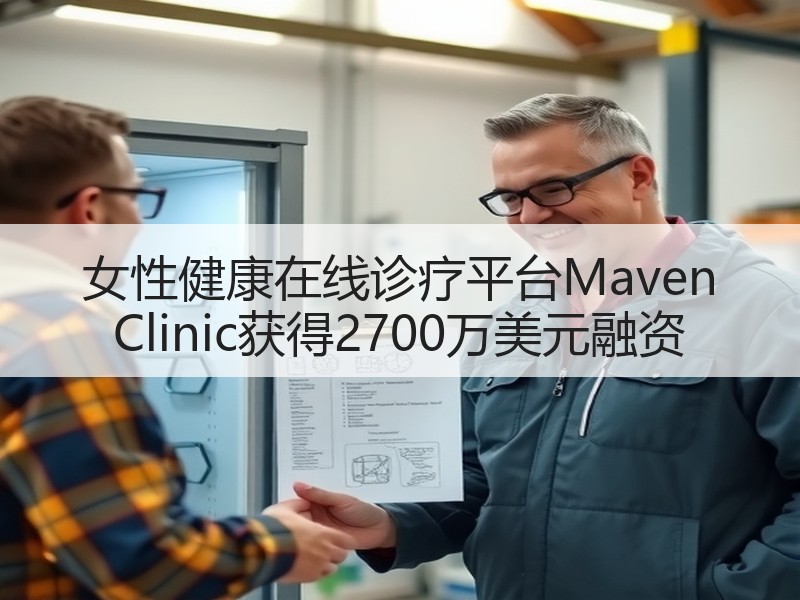 女性健康在线诊疗平台Maven Clinic获得2700万美元融资