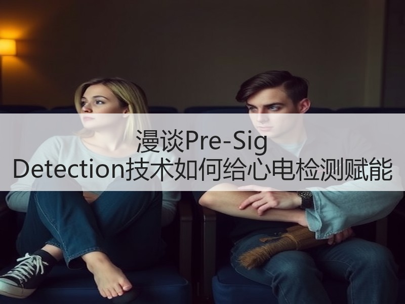 漫谈Pre-Sig Detection技术如何给心电检测赋能