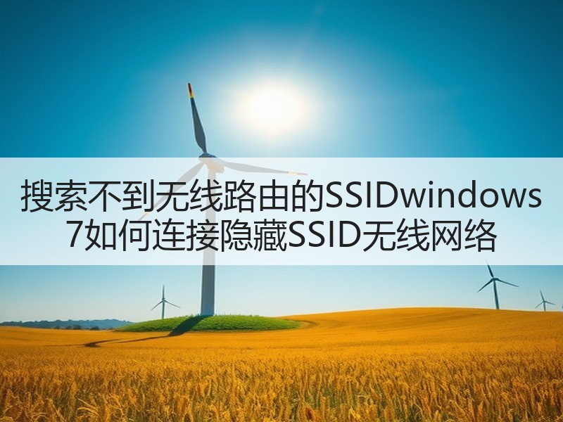搜索不到无线路由的SSIDwindows 7如何连接隐藏SSID无线网络