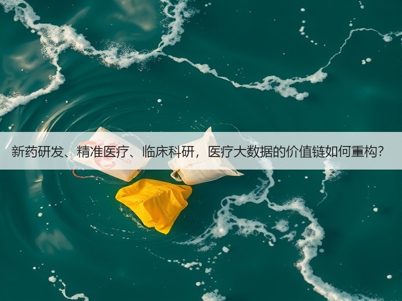 新药研发、精准医疗、临床科研，医疗大数据的价值链如何重构？