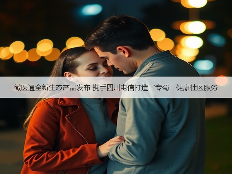 微医通全新生态产品发布 携手四川电信打造“专蜀”健康社区服务