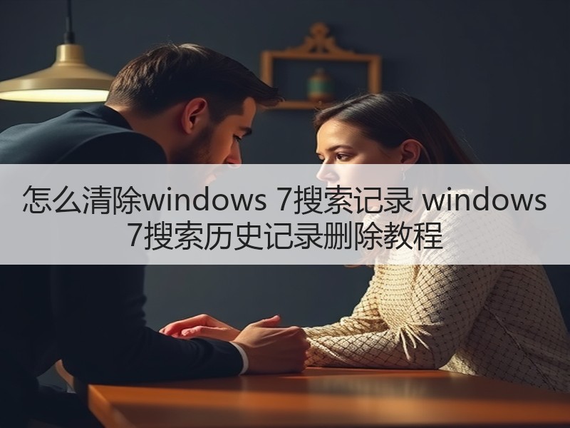 怎么清除windows 7搜索记录 windows 7搜索历史记录删除教程