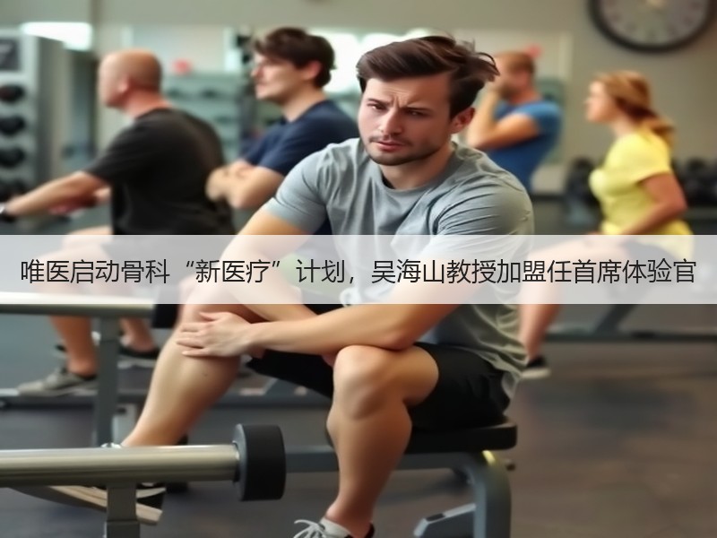 唯医启动骨科“新医疗”计划，吴海山教授加盟任首席体验官