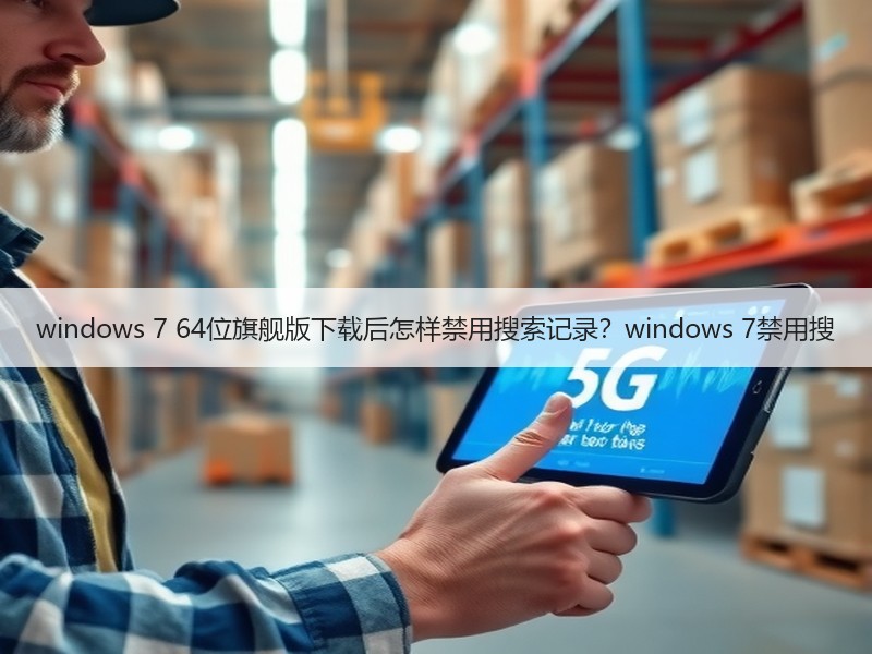 windows 7 64位旗舰版下载后怎样禁用搜索记录？windows 7禁用搜