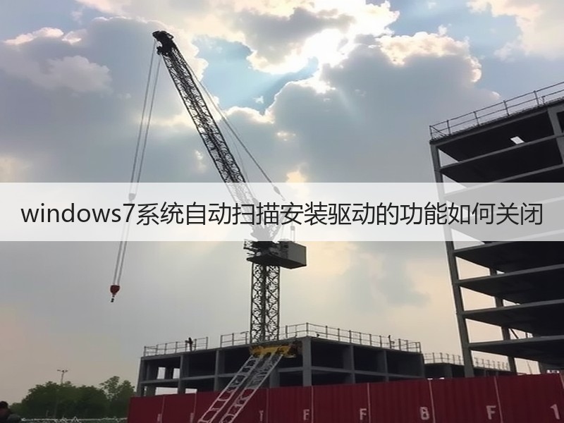 windows7系统自动扫描安装驱动的功能如何关闭