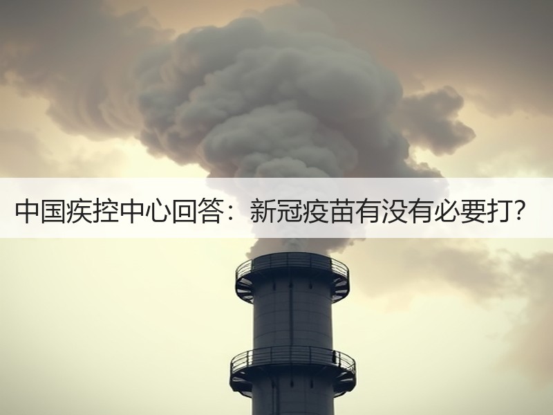 中国疾控中心回答：新冠疫苗有没有必要打？