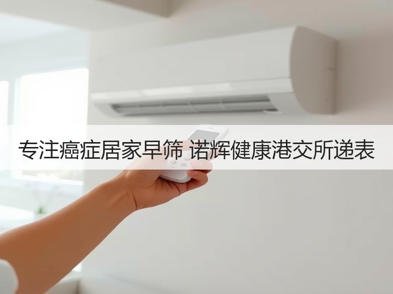 专注癌症居家早筛 诺辉健康港交所递表