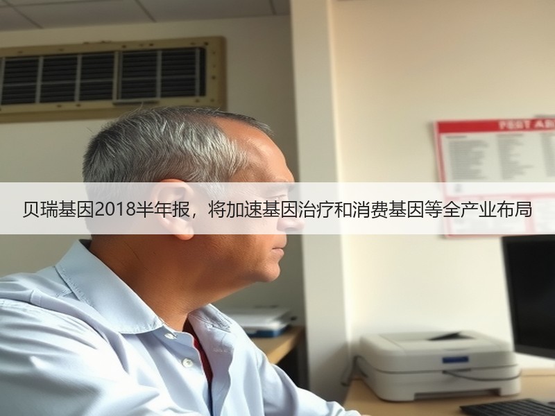 贝瑞基因2018半年报，将加速基因治疗和消费基因等全产业布局