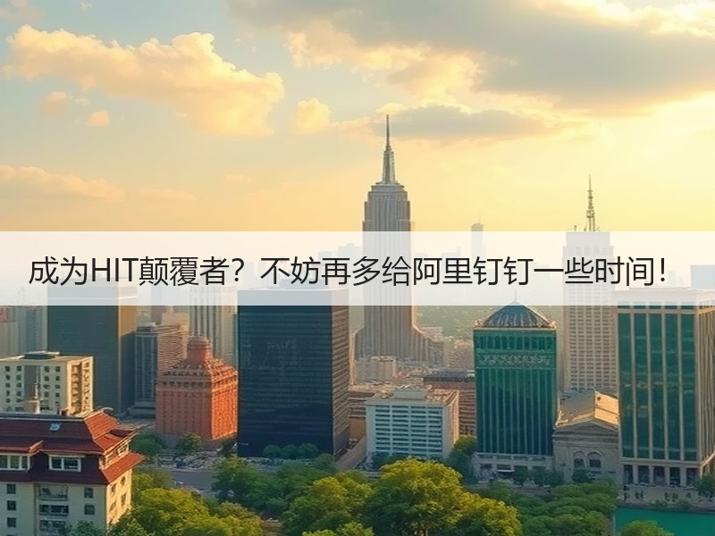 成为HIT颠覆者？不妨再多给阿里钉钉一些时间！