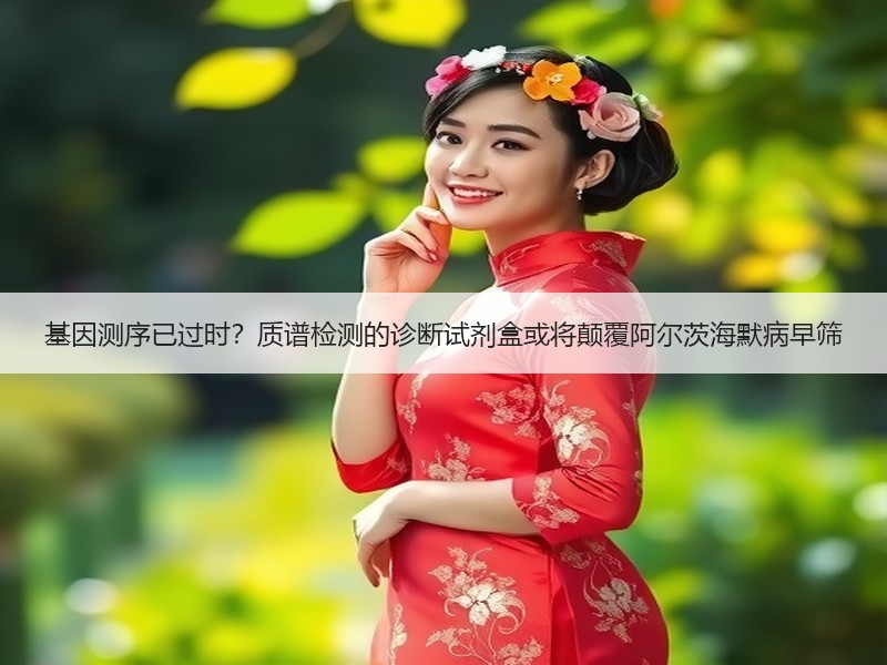 基因测序已过时？质谱检测的诊断试剂盒或将颠覆阿尔茨海默病早筛