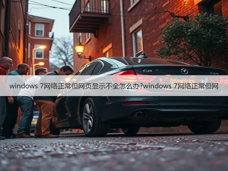 windows 7网络正常但网页显示不全怎么办?windows 7网络正常但网