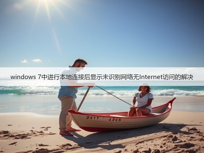 windows 7中进行本地连接后显示未识别网络无Internet访问的解决