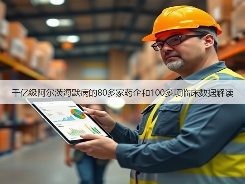 千亿级阿尔茨海默病的80多家药企和100多项临床数据解读