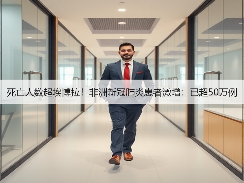 死亡人数超埃博拉！非洲新冠肺炎患者激增：已超50万例