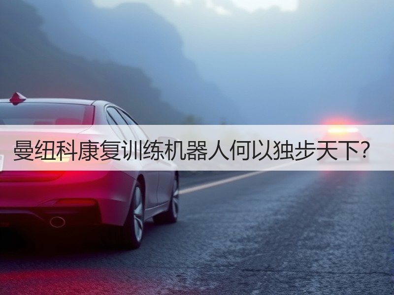 曼纽科康复训练机器人何以独步天下？