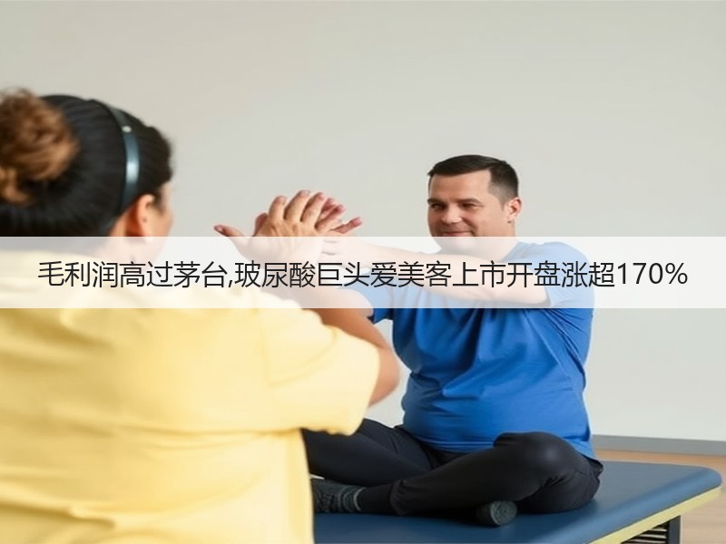 毛利润高过茅台,玻尿酸巨头爱美客上市开盘涨超170%