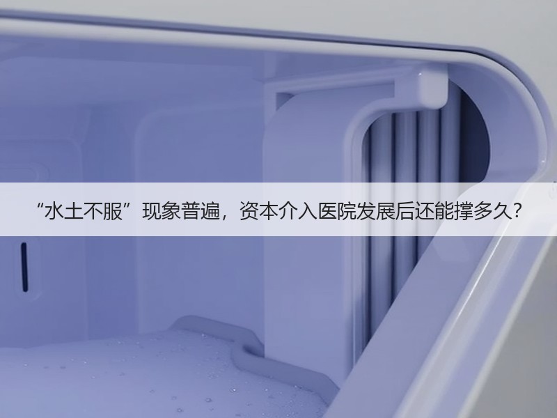 “水土不服”现象普遍，资本介入医院发展后还能撑多久？