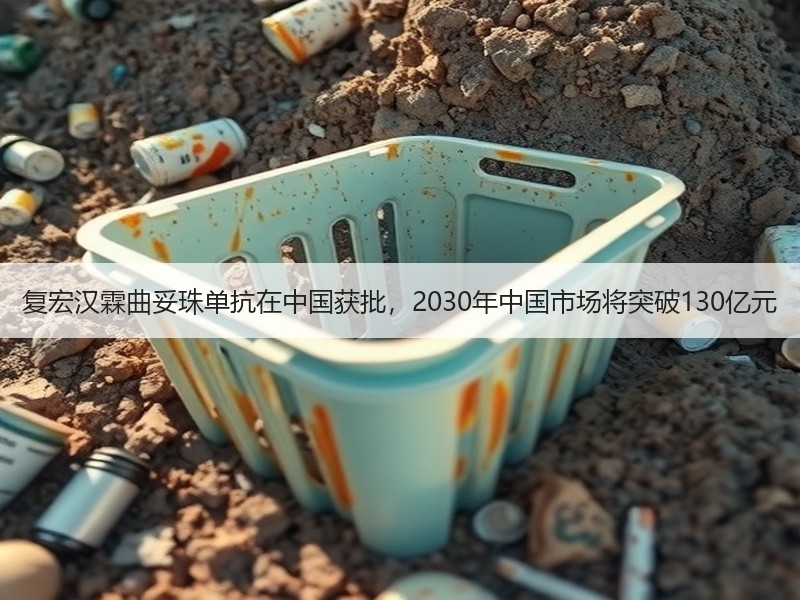 复宏汉霖曲妥珠单抗在中国获批，2030年中国市场将突破130亿元