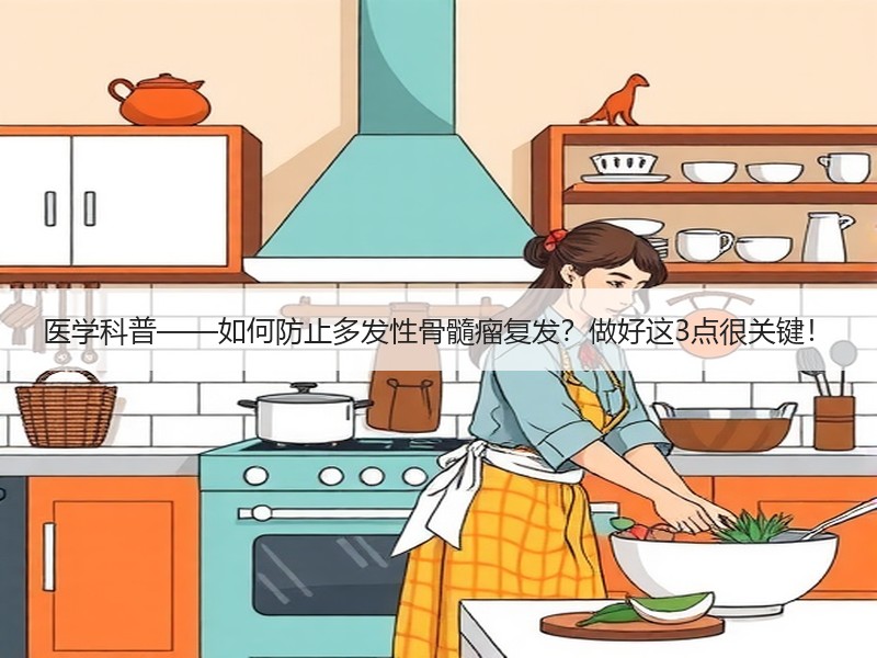 医学科普——如何防止多发性骨髓瘤复发？做好这3点很关键！