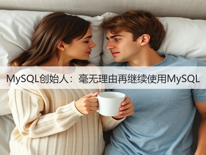 MySQL创始人：毫无理由再继续使用MySQL