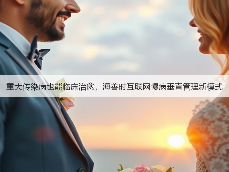 重大传染病也能临床治愈，海善时互联网慢病垂直管理新模式