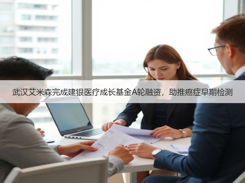 武汉艾米森完成建银医疗成长基金A轮融资，助推癌症早期检测