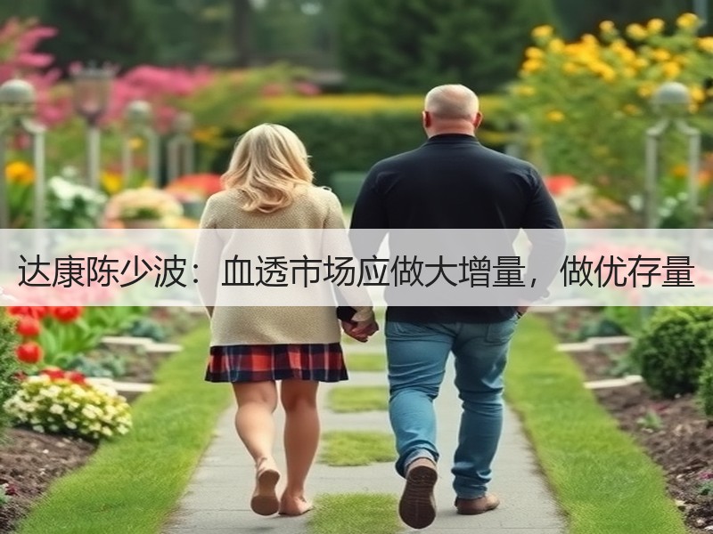 达康陈少波：血透市场应做大增量，做优存量