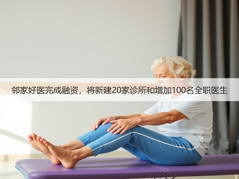 邻家好医完成融资，将新建20家诊所和增加100名全职医生