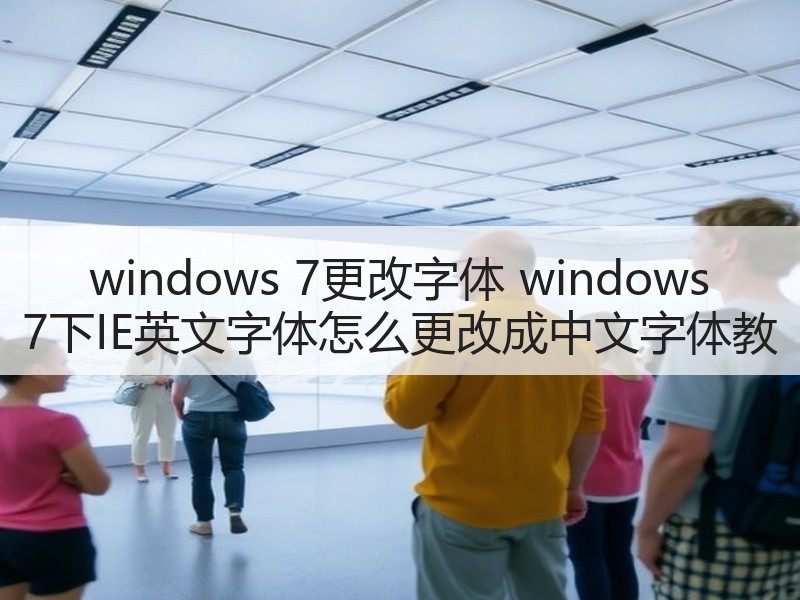 windows 7更改字体 windows 7下IE英文字体怎么更改成中文字体教