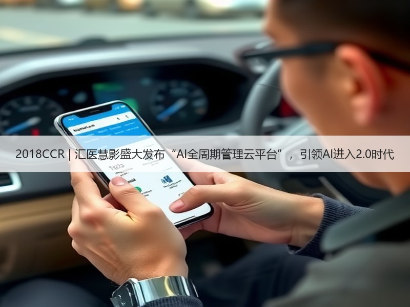 2018CCR | 汇医慧影盛大发布“AI全周期管理云平台”，引领AI进入2.0时代
