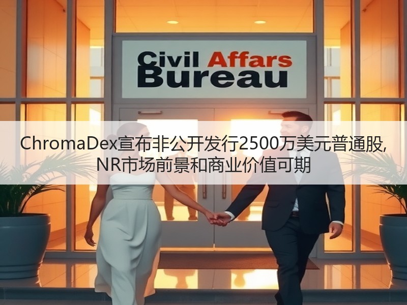 ChromaDex宣布非公开发行2500万美元普通股, NR市场前景和商业价值可期