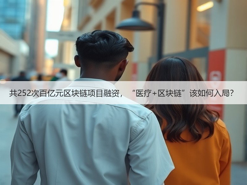 共252次百亿元区块链项目融资，“医疗+区块链”该如何入局？