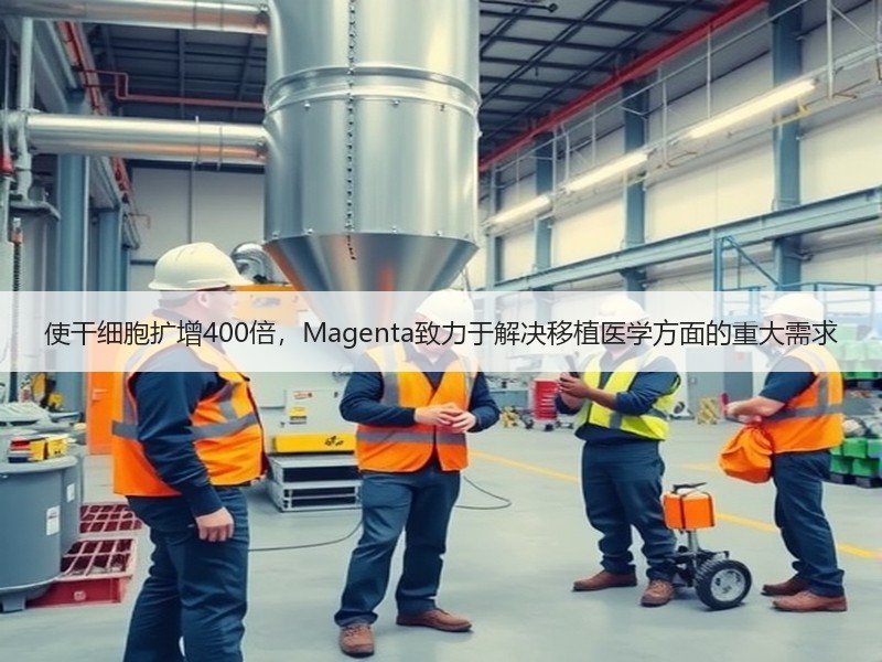使干细胞扩增400倍，Magenta致力于解决移植医学方面的重大需求