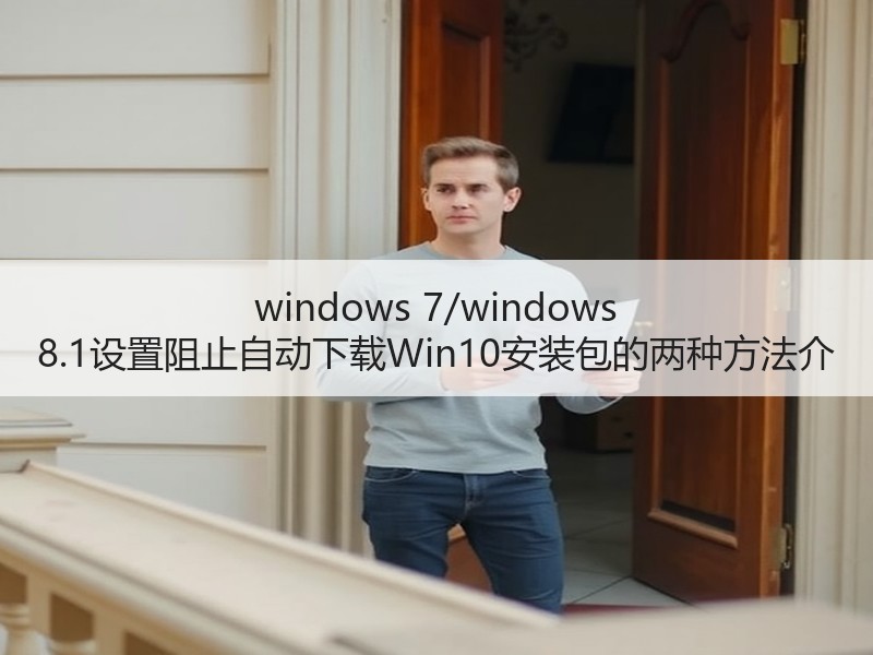 windows 7/windows 8.1设置阻止自动下载Win10安装包的两种方法介