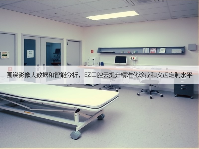 围绕影像大数据和智能分析，EZ口腔云提升精准化诊疗和义齿定制水平