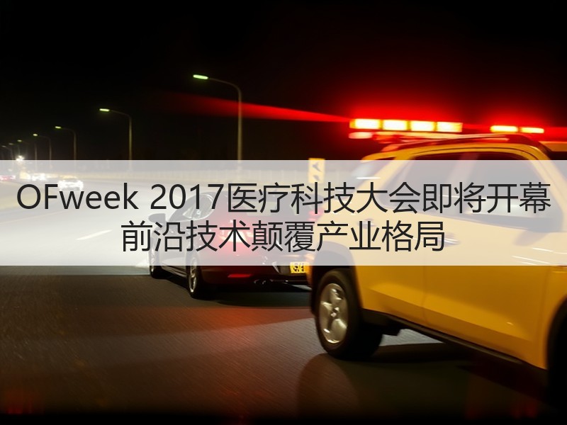 OFweek 2017医疗科技大会即将开幕 前沿技术颠覆产业格局