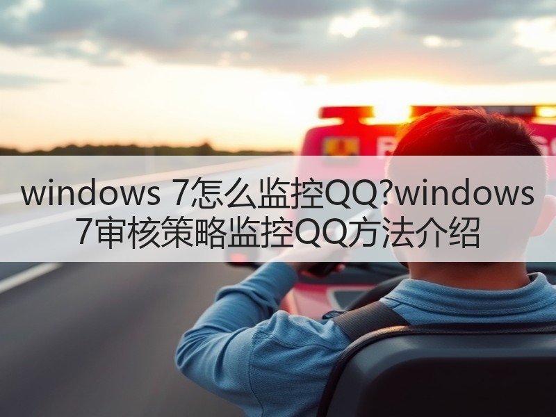 windows 7怎么监控QQ?windows 7审核策略监控QQ方法介绍