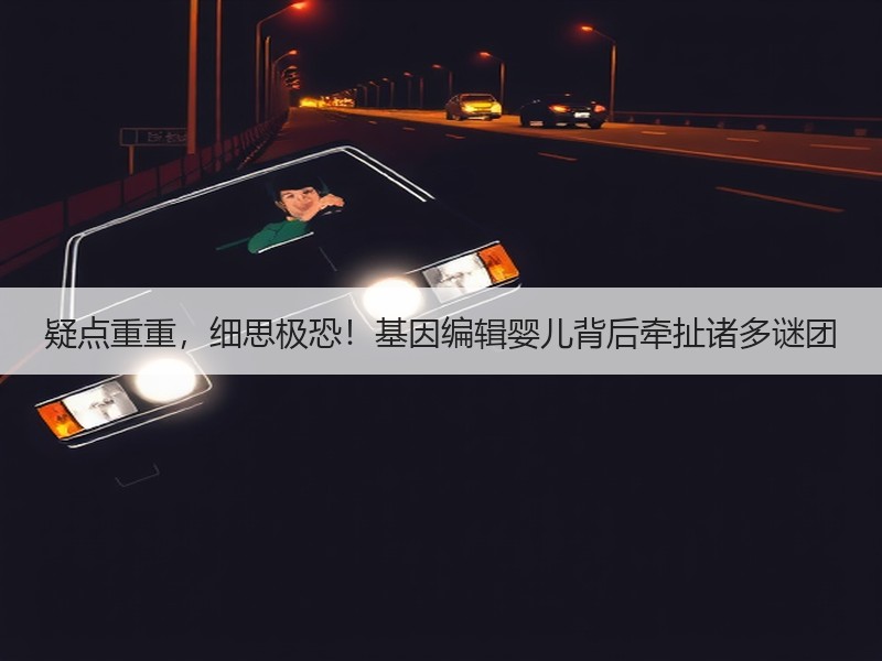 疑点重重，细思极恐！基因编辑婴儿背后牵扯诸多谜团