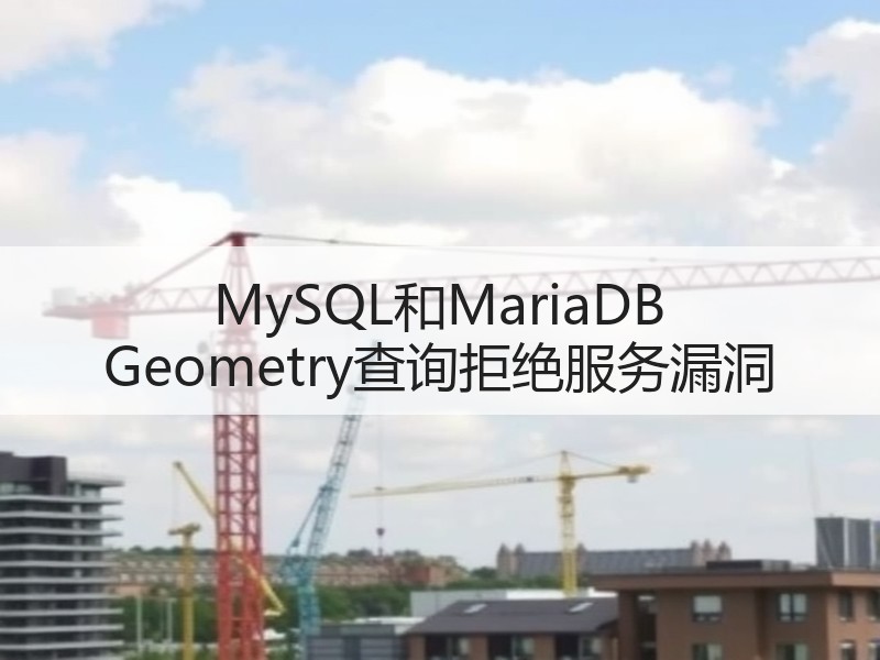 MySQL和MariaDB Geometry查询拒绝服务漏洞