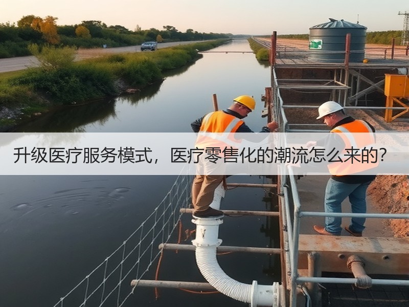 升级医疗服务模式，医疗零售化的潮流怎么来的？