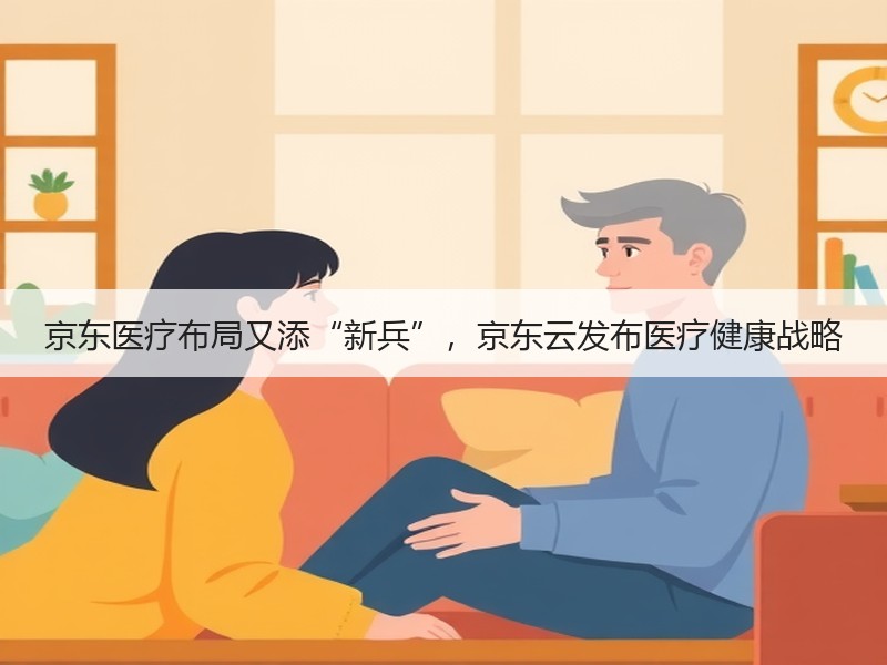 京东医疗布局又添“新兵”，京东云发布医疗健康战略